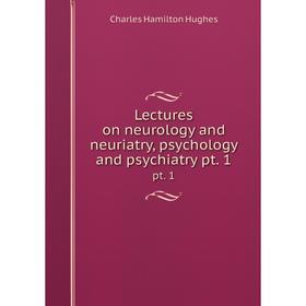 

Книга Lectures on neurology and neuriatry, psychology and psychiatry pt. 1 pt. 1