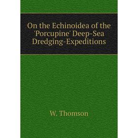 

Книга On the Echinoidea of the 'Porcupine' Deep-Sea Dredging-Expeditions