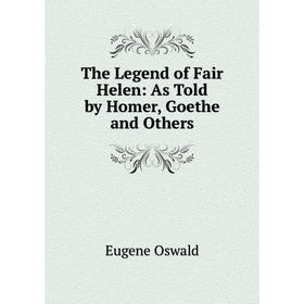 

Книга The Legend of Fair Helen: As Told by Homer, Goethe and Others
