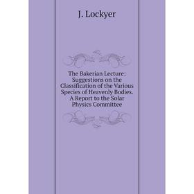

Книга The Bakerian Lecture: Suggestions on the Classification of the Various Species of Heavenly Bodies. A Report to the Solar Physics Committee