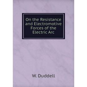 

Книга On the Resistance and Electromotive Forces of the Electric Arc
