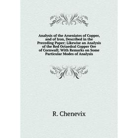 

Книга Analysis of the Arseniates of Copper, and of Iron, Described in the Preceding Paper; Likewise an Analysis of the Red Octaedral Copper Ore of Cor