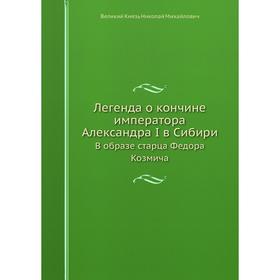 

Легенда о кончине императора Александра I в Сибири В образе старца Федора Козмича