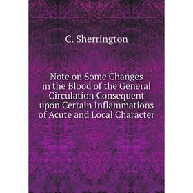 

Книга Note on Some Changes in the Blood of the General Circulation Consequent upon Certain Inflammations of Acute and Local Character