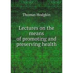 

Книга Lectures on the means of promoting and preserving health
