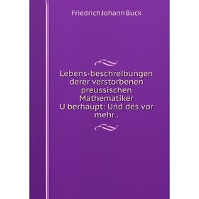 

Книга Lebens-beschreibungen derer verstorbenen preussischen Mathematiker U̇berhaupt: Und des vor mehr.