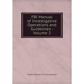 

Книга FBI Manual of Investigative Operations and Guidelines - Volume 2