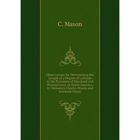 

Книга Observations for Determining the Length of a Degree of Latitude in the Provinces of Maryland and Pennsylvania, in North America, by Messieurs Ch