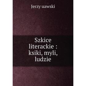 

Книга Szkice literackie: ksiki, myli, ludzie