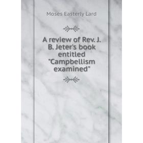 

Книга A review of Rev. J. B. Jeter's book entitled Campbellism examined