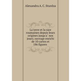 

Книга La terre et la race roumaines depuis leurs origines jusqu'à nos jours; ouvrage enrichi de 10 cartes et 186 figures