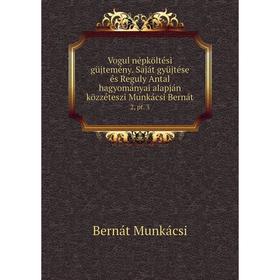 

Книга Vogul népköltési güjtemény. Saját gyüjtése és Reguly Antal hagyományai alapján közzéteszi Munkácsi Bernát 2, pt. 3
