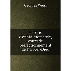 

Книга Lecons d'ophtalmometrie, cours de perfectionnement de l' Hotel-Dieu