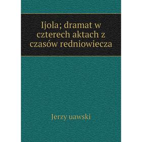 

Книга Ijola; dramat w czterech aktach z czasów redniowiecza