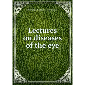 

Книга Lectures on diseases of the eye