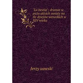 

Книга La bestia; dramat w piciu aktach osnuty na tle dziejów weneckich w XIV wieku