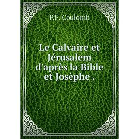 

Книга Le Calvaire et Jérusalem d'après la Bible et Josèphe.