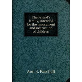 

Книга The Friend's family, intended for the amusement and instruction of children