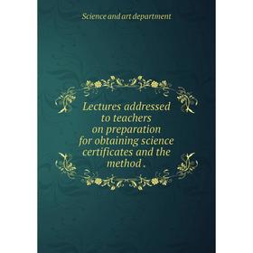 

Книга Lectures addressed to teachers on preparation for obtaining science certificates and the method.