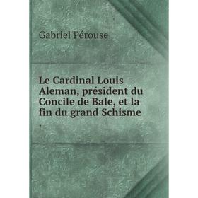 

Книга Le Cardinal Louis Aleman, président du Concile de Bale, et la fin du grand Schisme.