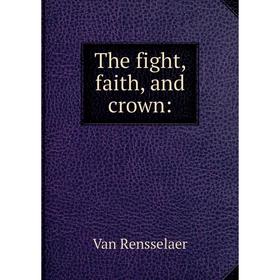 

Книга The fight, faith, and crown: