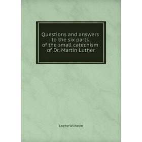 

Книга Questions and answers to the six parts of the small catechism of Dr. Martin Luther