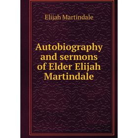 

Книга Autobiography and sermons of Elder Elijah Martindale