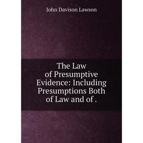 

Книга The Law of Presumptive Evidence: Including Presumptions Both of Law and of.