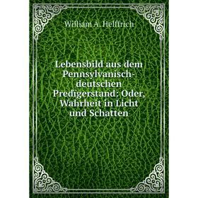 

Книга Lebensbild aus dem Pennsylvanisch-deutschen Predïgerstand: Oder, Wahrheit in Licht und Schatten