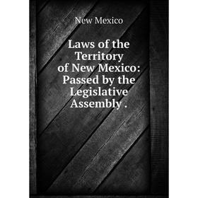 

Книга Laws of the Territory of New Mexico: Passed by the Legislative Assembly.