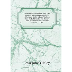 

Книга Debates that made history; the story of Alexander Campbell's debates with Rev. John Walker, Rev. W. L. McCalla, Mr. Robert Owen, Bishop Purcell