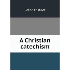 

Книга A Christian catechism
