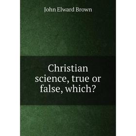 

Книга Christian science, true or false, which