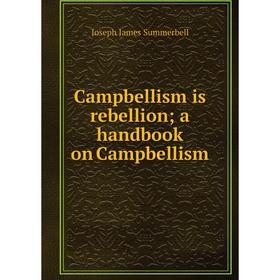 

Книга Campbellism is rebellion; a handbook on Campbellism