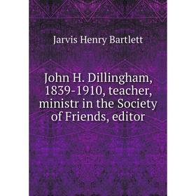 

Книга John H. Dillingham, 1839-1910, teacher, ministr in the Society of Friends, editor