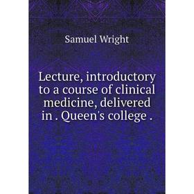 

Книга Lecture, introductory to a course of clinical medicine, delivered in. Queen's college.