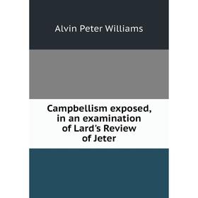 

Книга Campbellism exposed, in an examination of Lard's Review of Jeter