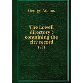 

Книга The Lowell directory: containing the city record 1851