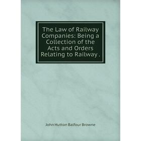 

Книга The Law of Railway Companies: Being a Collection of the Acts and Orders Relating to Railway.