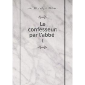 

Книга Le confesseur: par l'abbé. 1