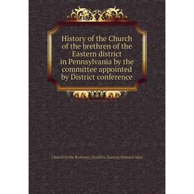 

Книга History of the Church of the brethren of the Eastern district in Pennsylvania by the committee appointed by District conference