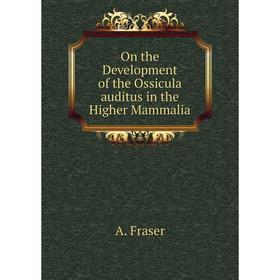

Книга On the Development of the Ossicula auditus in the Higher Mammalia