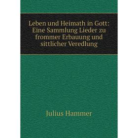

Книга Leben und Heimath in Gott: Eine Sammlung Lieder zu frommer Erbauung und sittlicher Veredlung