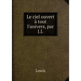 

Книга Le ciel ouvert à tout l'univers, par J.J.