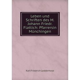 

Книга Leben und Schriften des M. Johann Friedr. Flattich: Pfarrersin Münchingen