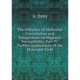 

Книга The Influence of Molecular Constitution and Temperature on Magnetic Susceptibility. Part IV: Further Applications of the Molecular Field