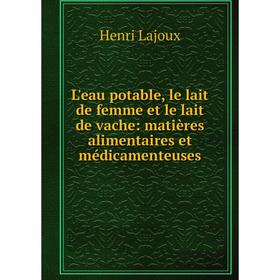 

Книга L'eau potable, le lait de femme et le lait de vache: matières alimentaires et médicamenteuses