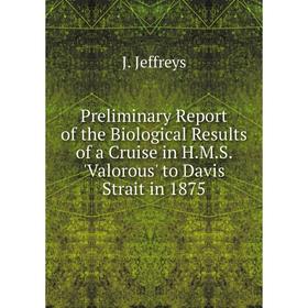 

Книга Preliminary Report of the Biological Results of a Cruise in H.M.S. 'Valorous' to Davis Strait in 1875