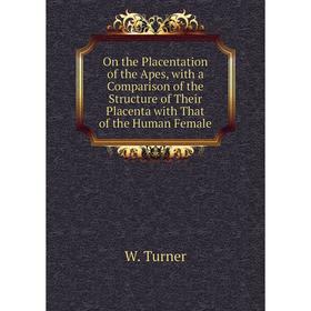 

Книга On the Placentation of the Apes, with a Comparison of the Structure of Their Placenta with That of the Human Female