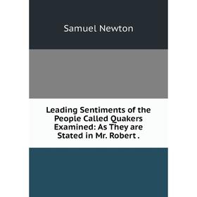 

Книга Leading Sentiments of the People Called Quakers Examined: As They are Stated in Mr. Robert.